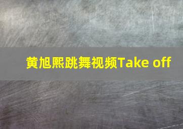 黄旭熙跳舞视频Take off